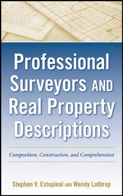 Professional Surveyors and Real Property Descriptions: Composition, Construction, and Comprehension by Stephen V. Estopinal