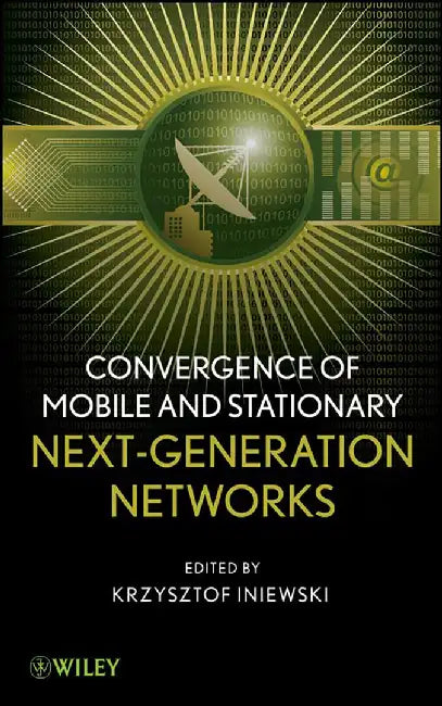 Convergence Of Mobile And Stationary: Next-Generation Networks by Krzysztof Iniewski