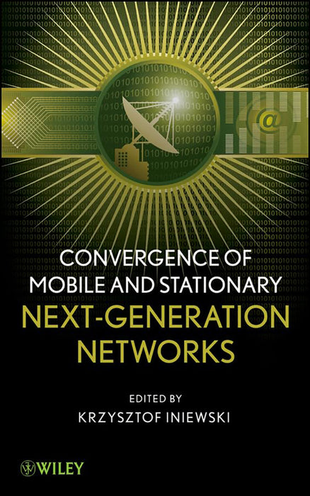 Convergence Of Mobile And Stationary: Next-Generation Networks by Krzysztof Iniewski