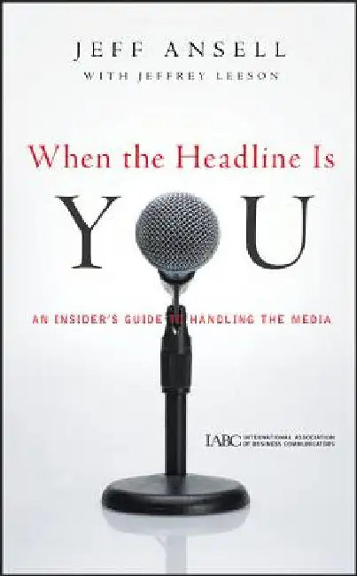 When the Headline Is You: An Insider's Guide to Handling the Media by Jeff Ansell