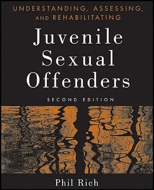 Understanding, Assessing and Rehabilitating Juvenile Sexual Offenders by Phil Rich