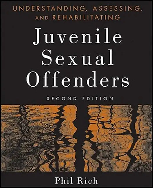 Understanding, Assessing and Rehabilitating Juvenile Sexual Offenders by Phil Rich