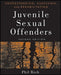 Understanding, Assessing and Rehabilitating Juvenile Sexual Offenders by Phil Rich