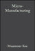Micro-Manufacturing: Design and Manufacturing of Micro-Products by Muammer Koc