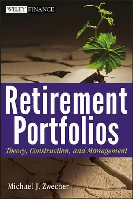 Retirement Portfolios: Theory, Construction and Management by Michael J. Zwecher