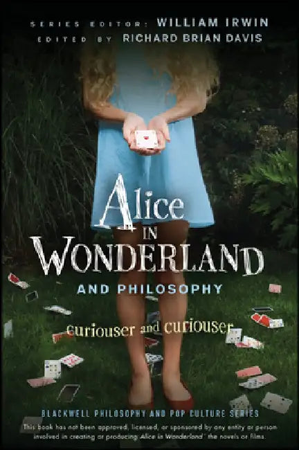 Alice in Wonderland and Philosophy: Curiouser and Curiouser by William Irwin