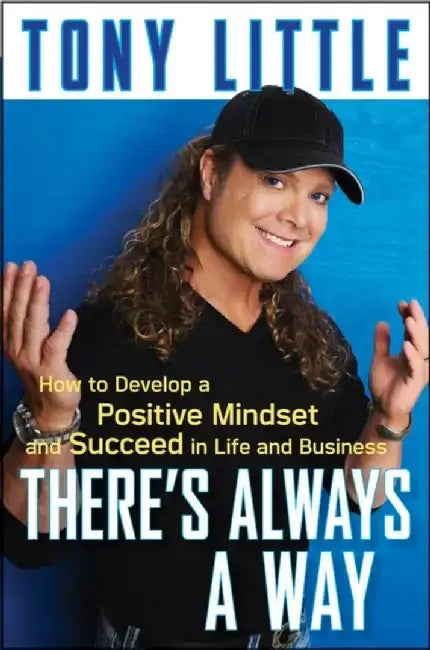 There's Always a Way : How to Develop a Positive Mindset and Succeed in Business and Life by Tony Little