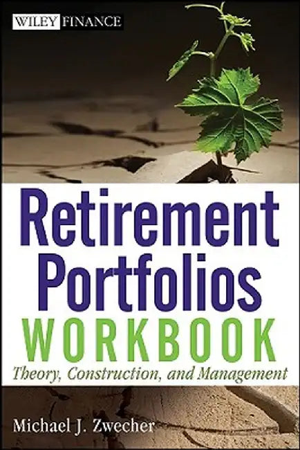 Retirement Portfolios Workbook: Theory, Construction, and Management by Michael J. Zwecher