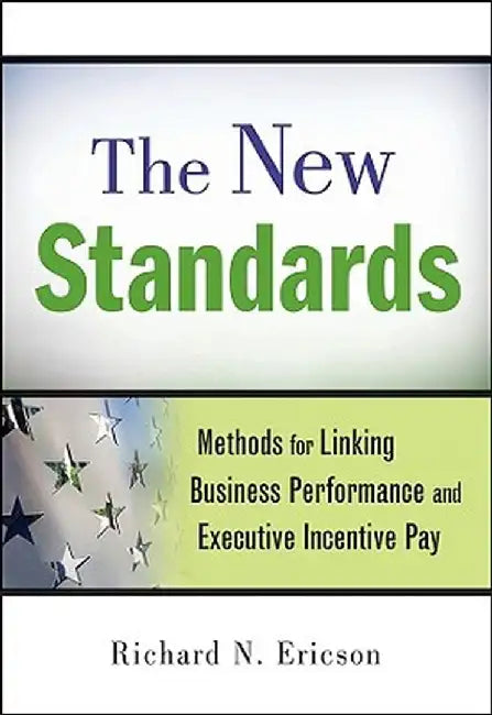 The New Standards: Methods for Linking Business Performance and Executive Incentive Pay by Richard N. Ericson