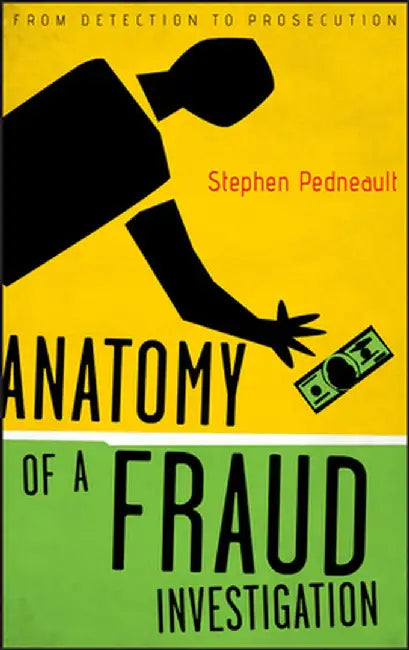 Anatomy of a Fraud Investigation: From Detection to Prosecution by Stephen Pedneault