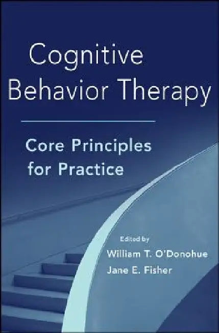 Cognitive Behavior Therapy: Core Principles for Practice by William T. O'Donohue