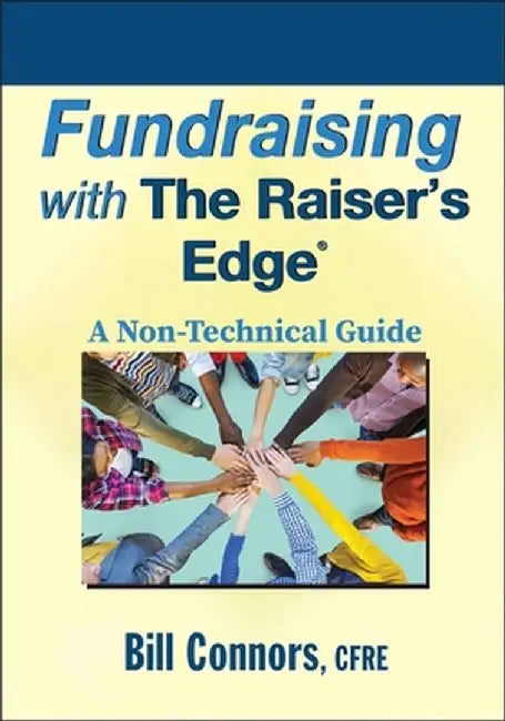 Fundraising with the Raisers Edge: A Non-Technical Guide by Bill Connors