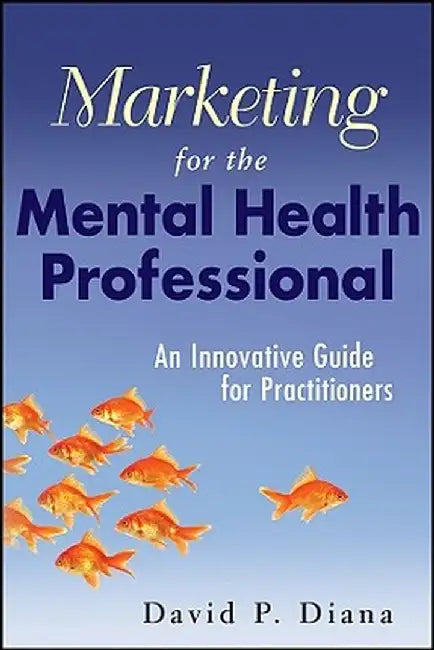 Marketing for the Mental Health Professional: An Innovative Guide for Practitioners by David P. Diana