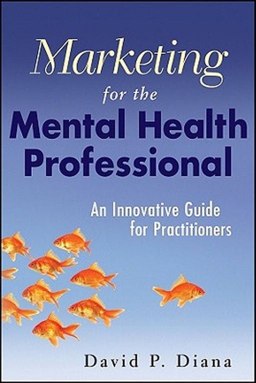 Marketing for the Mental Health Professional: An Innovative Guide for Practitioners by David P. Diana