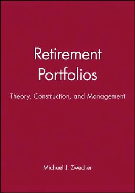 Retirement Portfolios, Set: Theory, Construction, and Management by Michael J. Zwecher
