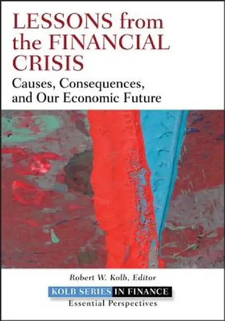 Lessons from the Financial Crisis: Causes, Consequences, and Our Economic Future by Robert W. Kolb
