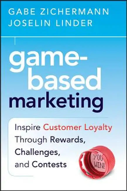 Game-Based Marketing: Inspire Customer Loyalty Through Rewards, Challenges, and Contests by Gabe Zichermann