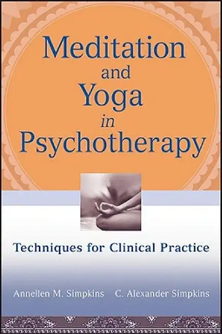 Meditation and Yoga in Psychotherapy: Techniques for Clinical Practice by Annellen M. Simpkins