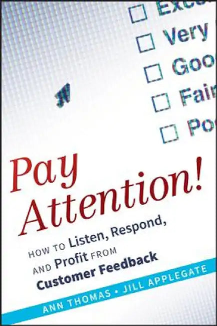 Pay Attention!: How to Listen, Respond, and Profit from Customer Feedback by Ann Thomas