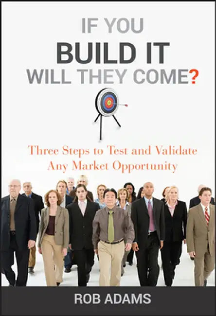 If You Build It Will They Come?: Three Steps to Test and Validate Any Market Opportunity by Rob Adams