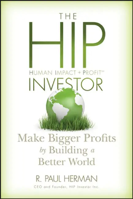 The HIP Investor: Make Bigger Profits by Building a Better World by R. Paul Herman