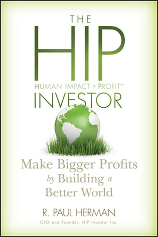 The HIP Investor: Make Bigger Profits by Building a Better World by R. Paul Herman