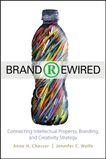 Brand Rewired: Connecting Intellectual Property, Branding, and Creativity Strategy by Anne H. Chasser