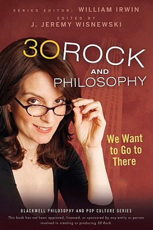 30 Rock and Philosophy: We Want to Go to There by William Irwin