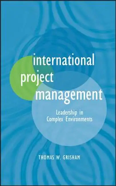 International Project Management: Leadership in Complex Environments by Thomas W. Grisham