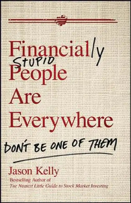 Financially Stupid People Are Everywhere: Don't Be One of Them by Jason Kelly