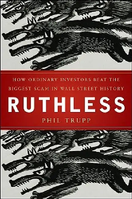 Ruthless: How Enraged Investors Reclaimed Their Investments and Beat Wall Street by Phil Trupp