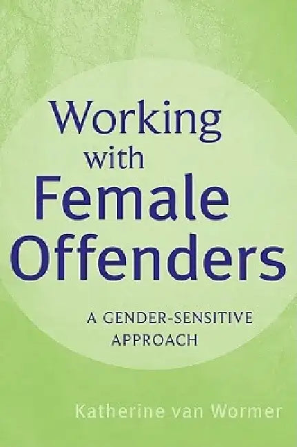 Working with Female Offenders: A Gender Sensitive Approach by Katherine Van Wormer