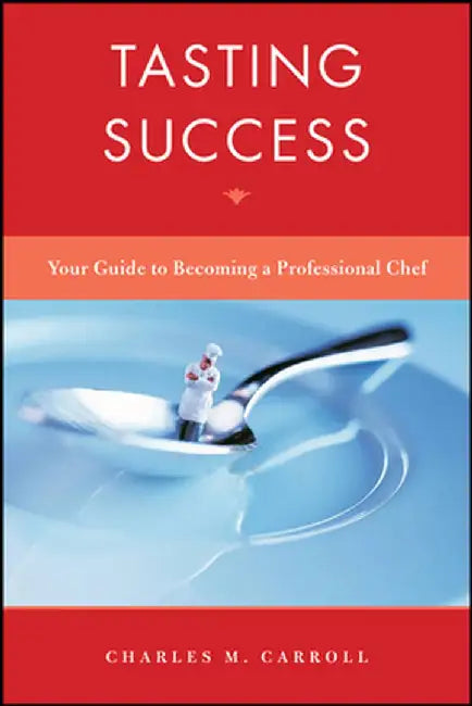 Tasting Success: Your Guide to Becoming a Professional Chef by Charles Carroll