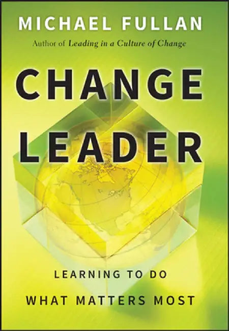 Change Leader: Learning to Do What Matters Most by Michael Fullan