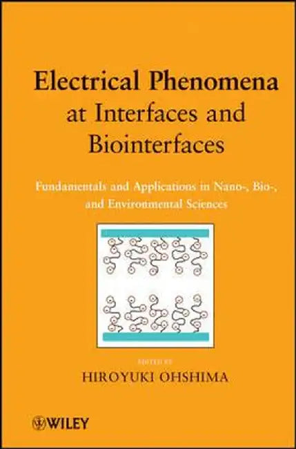 Electrical Phenomena At Interfaces And Biointerfaces: Fundamentals and Applications in Nano-, Bio-, and Environmental Sciences by Hiroyuki Ohshima