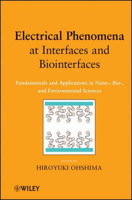 Electrical Phenomena At Interfaces And Biointerfaces: Fundamentals and Applications in Nano-, Bio-, and Environmental Sciences by Hiroyuki Ohshima