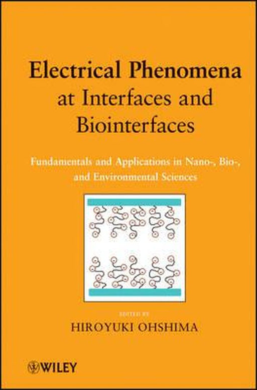 Electrical Phenomena At Interfaces And Biointerfaces: Fundamentals and Applications in Nano-, Bio-, and Environmental Sciences by Hiroyuki Ohshima