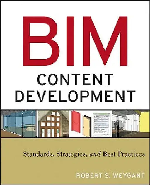Bim Content Development: Standards, Strategies, and Best Practices by Robert S. Weygant