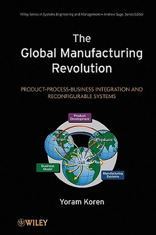 The Global Manufacturing Revolution: Product-Process-Business Integration and Reconfigurable Systems by Yoram Koren