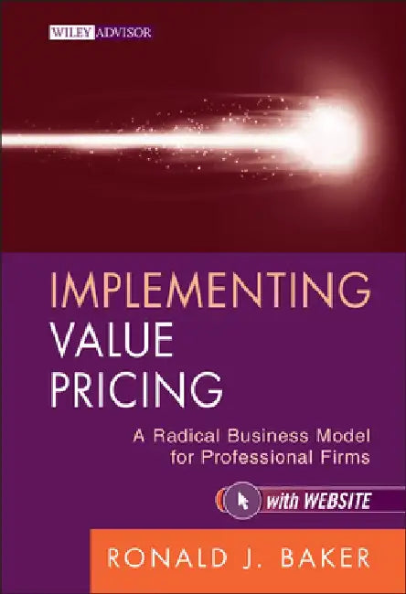 Implementing Value Pricing: A Radical Business Model for Professional Firms by Ronald J. Baker