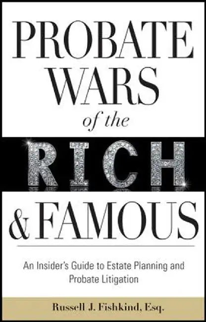 Probate Wars of the Rich and Famous: An Insider's Guide to Estate Planning and Probate Litigation by Russell J. Fishkind