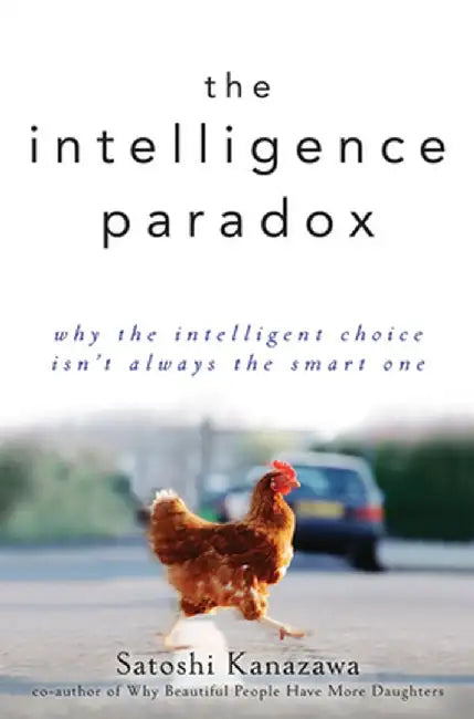 The Intelligence Paradox: Why the Intelligent Choice Isn't Always the Smart One by Satoshi Kanazawa