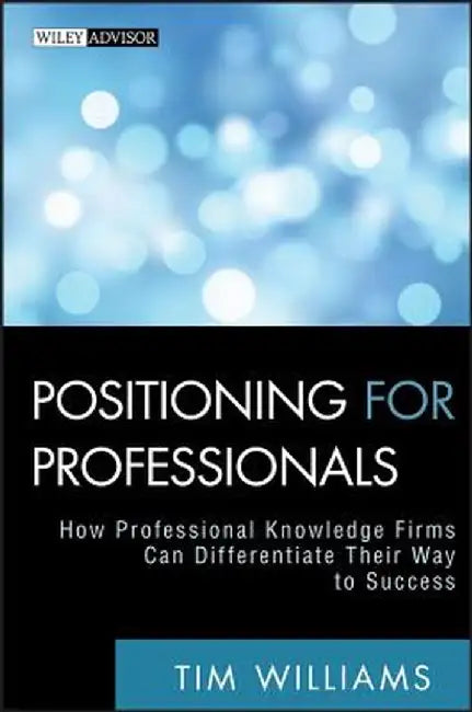 Positioning for Professionals: How Professional Knowledge Firms Can Differentiate Their Way to Success by Tim Williams