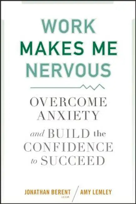 Work Makes Me Nervous: Overcome Anxiety and Build the Confidence to Succeed by Jonathan Berent