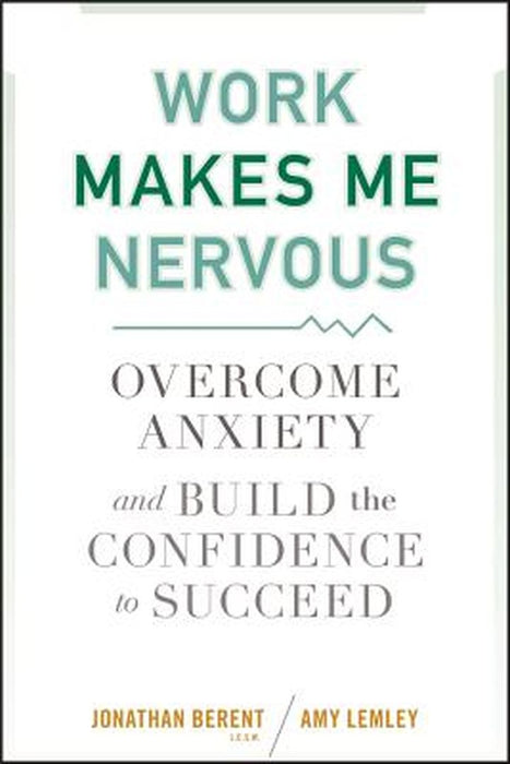 Work Makes Me Nervous: Overcome Anxiety and Build the Confidence to Succeed by Jonathan Berent