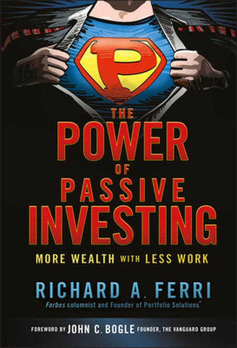 The Power of Passive Investing: More Wealth with Less Work by Richard A. Ferri