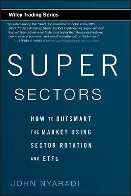 Super Sectors: How to Outsmart the Market Using Sector Rotation and Etfs by John Nyaradi