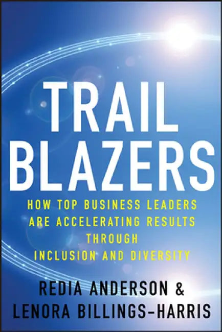 Trailblazers: How Top Business Leaders Are Accelerating Results Through Inclusion and Diversity by Redia Anderson