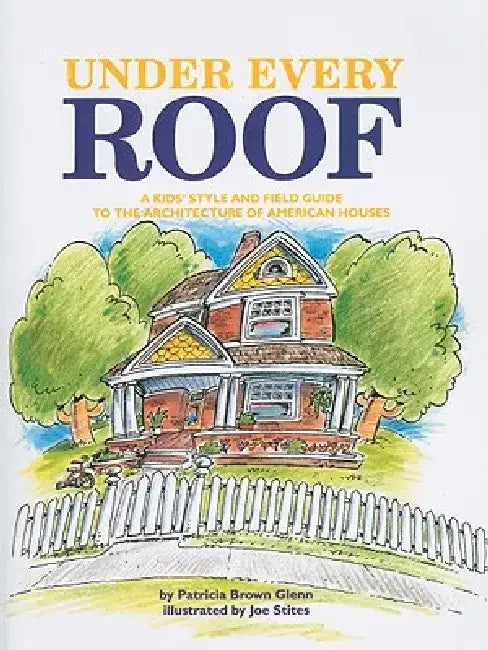 Under Every Roof: A Kid's Style and Field Guide to the Architecture of American Houses by Patricia Brown Glenn