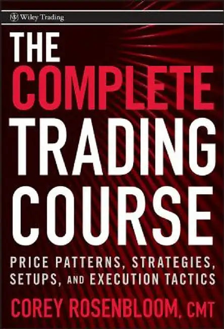 The Complete Trading Course: Price Patterns, Strategies, Setups, and Execution Tactics by Corey Rosenbloom